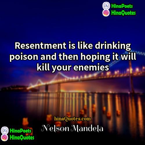 Nelson Mandela Quotes | Resentment is like drinking poison and then